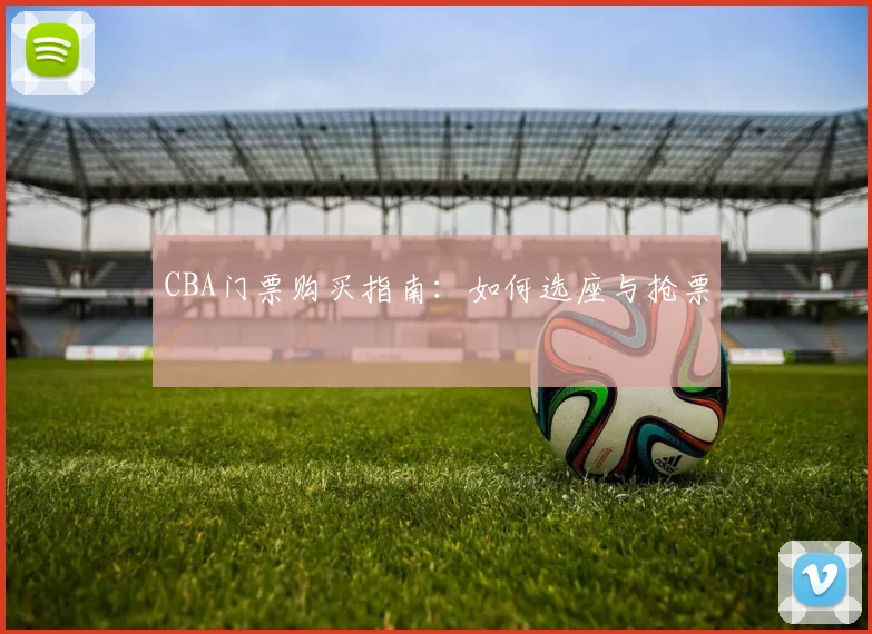 CBA门票购买指南：如何选座与抢票