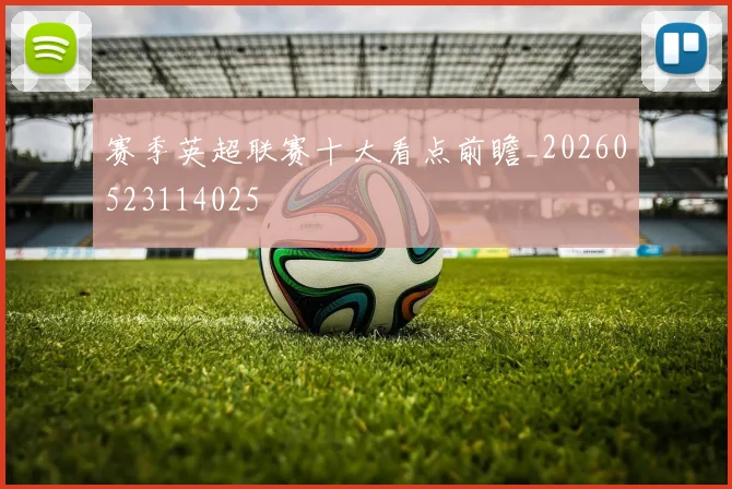 赛季英超联赛十大看点前瞻_20260523114025