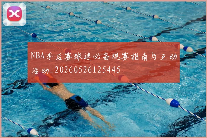 NBA季后赛球迷必备观赛指南与互动活动_20260526125445