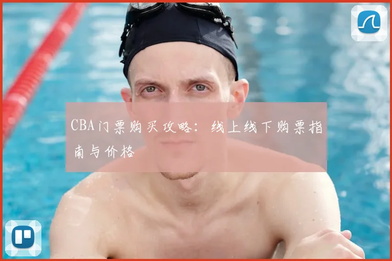 CBA门票购买攻略:线上线下购票指南与价格