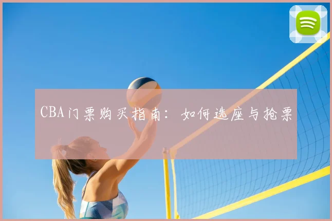 CBA门票购买指南:如何选座与抢票