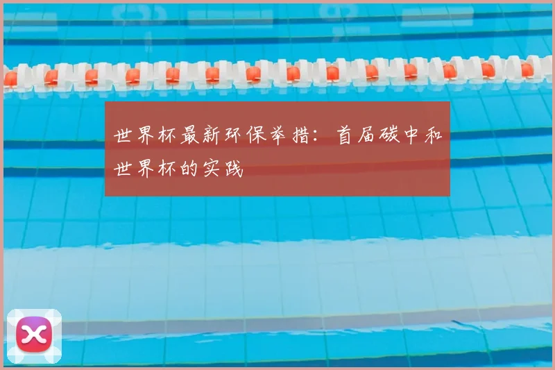 世界杯最新环保举措:首届碳中和世界杯的实践