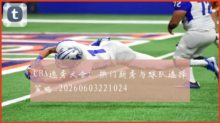 CBA选秀大会:热门新秀与球队选择策略_20260603221024