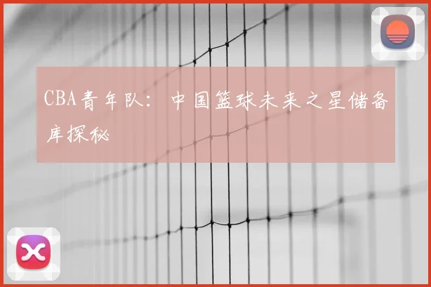 CBA青年队：中国篮球未来之星储备库探秘