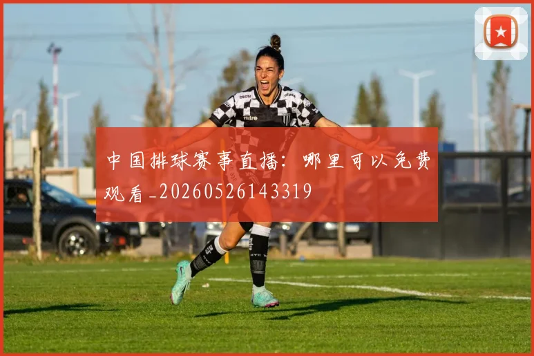中国排球赛事直播：哪里可以免费观看_20260526143319