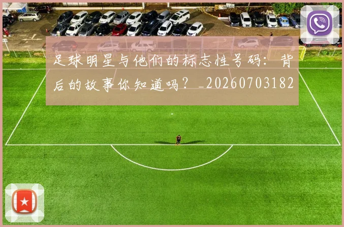 足球明星与他们的标志性号码：背后的故事你知道吗？_20260703182020